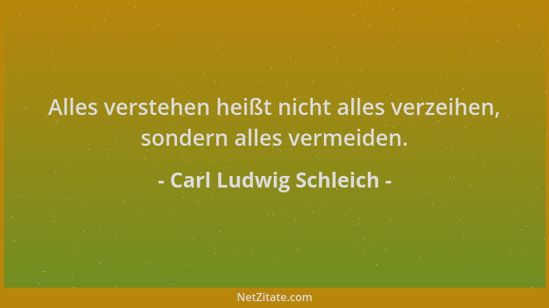 Carl Ludwig Schleich - Alles verstehen heißt nicht alles verzeihen, sondern alles vermeiden....