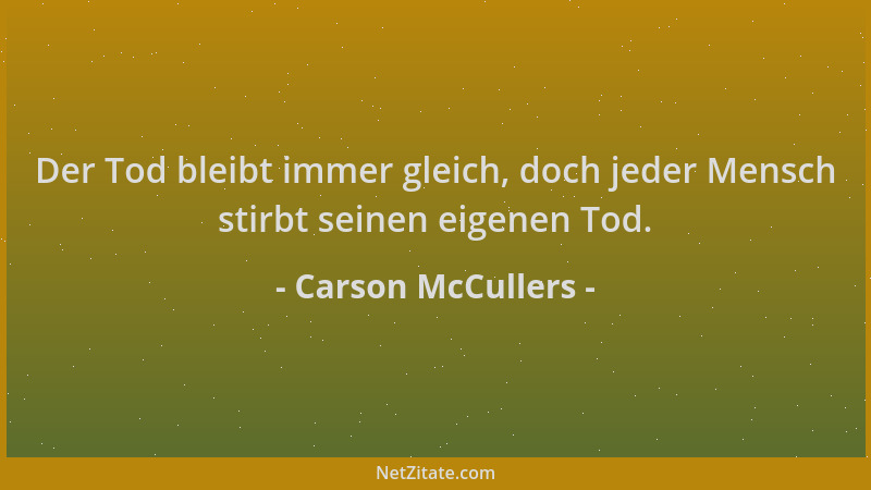 Carson McCullers - Der Tod bleibt immer gleich, doch jeder Mensch stirbt seinen eigenen Tod....