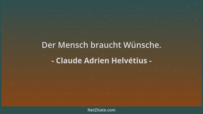 Claude Adrien Helvétius - Der Mensch braucht Wünsche....