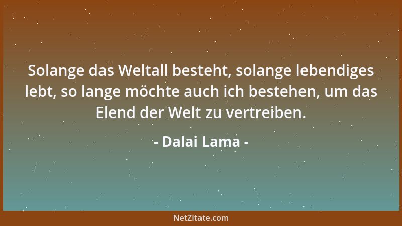 Dalai Lama - Solange das Weltall besteht, solange lebendiges lebt, so lange möchte auch ich bestehen, um das Elend der Welt...
