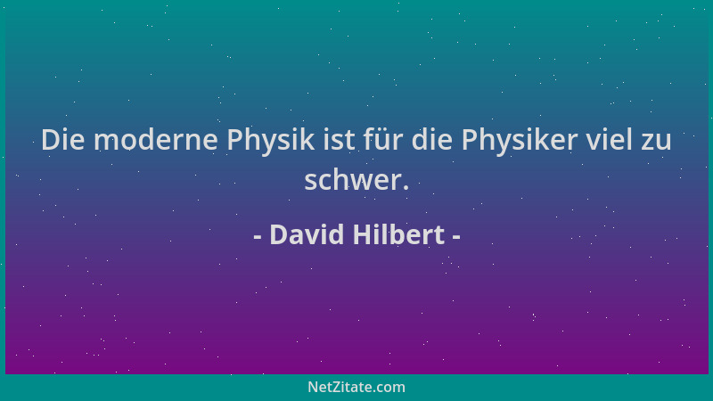 David Hilbert - Die moderne Physik ist für die Physiker viel zu schwer....