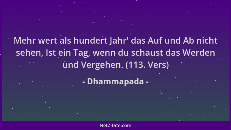 Dhammapada - Mehr wert als hundert Jahr ' das Auf und Ab nicht sehen, Ist ein Tag, wenn du schaust das Werden und Vergehen....