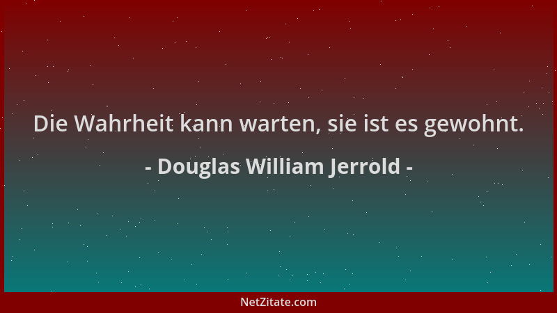 Douglas William Jerrold - Die Wahrheit kann warten, sie ist es gewohnt....