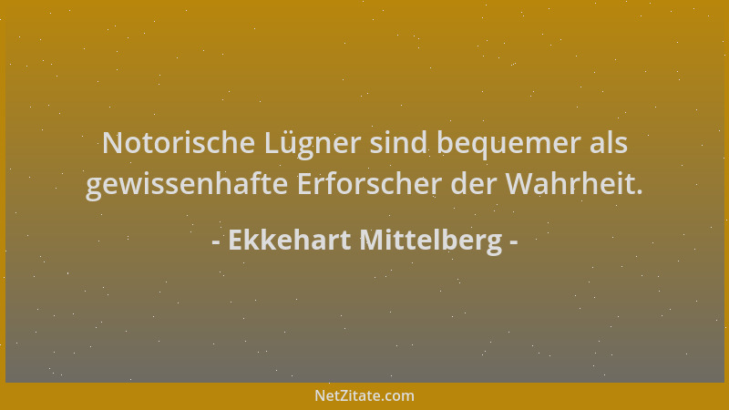 Ekkehart Mittelberg - Notorische Lügner sind bequemer als gewissenhafte Erforscher der Wahrheit....