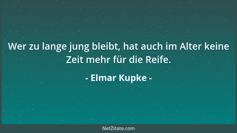 Elmar Kupke - Wer zu lange jung bleibt, hat auch im Alter keine Zeit mehr für die Reife....