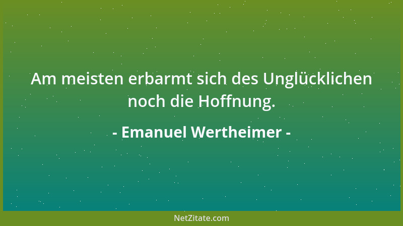 Emanuel Wertheimer - Am meisten erbarmt sich des Unglücklichen noch die Hoffnung....