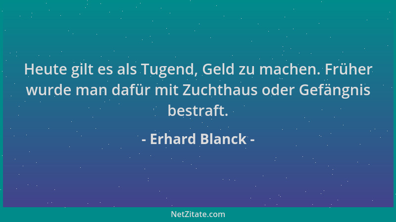Erhard Blanck - Heute gilt es als Tugend, Geld zu machen. Früher wurde man dafür mit Zuchthaus oder Gefängnis bestraft....