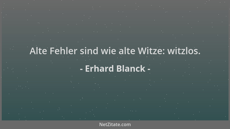 Erhard Blanck - Alte Fehler sind wie alte Witze: witzlos....
