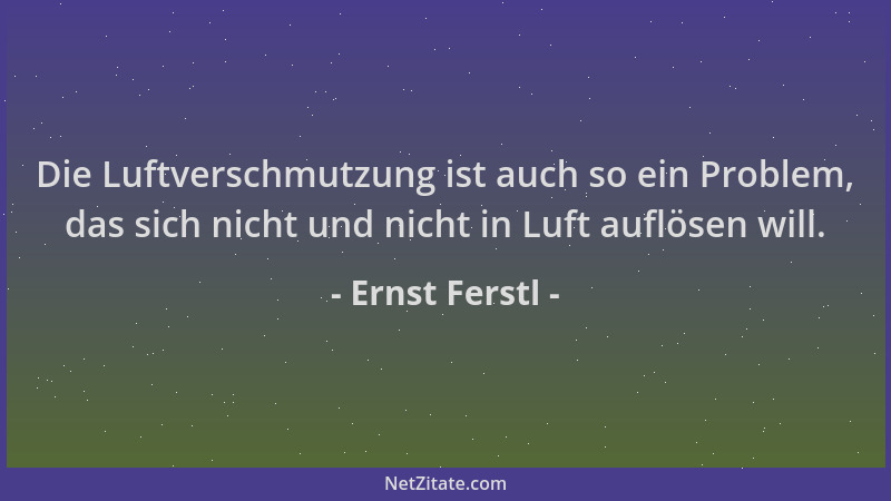 Ernst Ferstl - Die Luftverschmutzung ist auch so ein Problem, das sich nicht und nicht in Luft auflösen will....