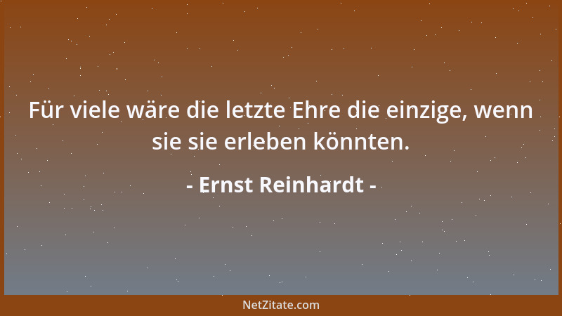 Ernst Reinhardt - Für viele wäre die letzte Ehre die einzige, wenn sie sie erleben könnten....