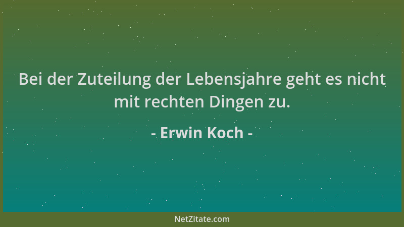 Erwin Koch - Bei der Zuteilung der Lebensjahre geht es nicht mit rechten Dingen zu....