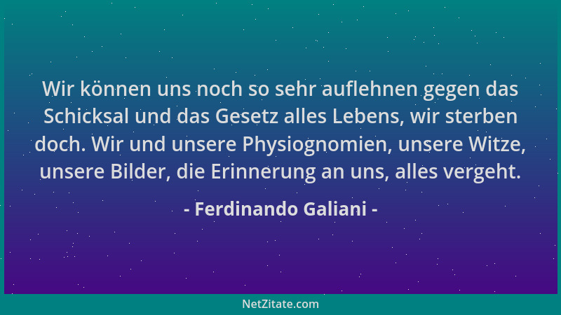 Ferdinando Galiani - Wir können uns noch so sehr auflehnen gegen das Schicksal und das Gesetz alles Lebens, wir sterben doc...