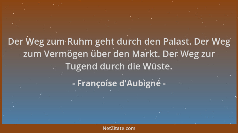 Françoise d'Aubigné - Der Weg zum Ruhm geht durch den Palast. Der Weg zum Vermögen über den Markt. Der Weg zur Tugend d...