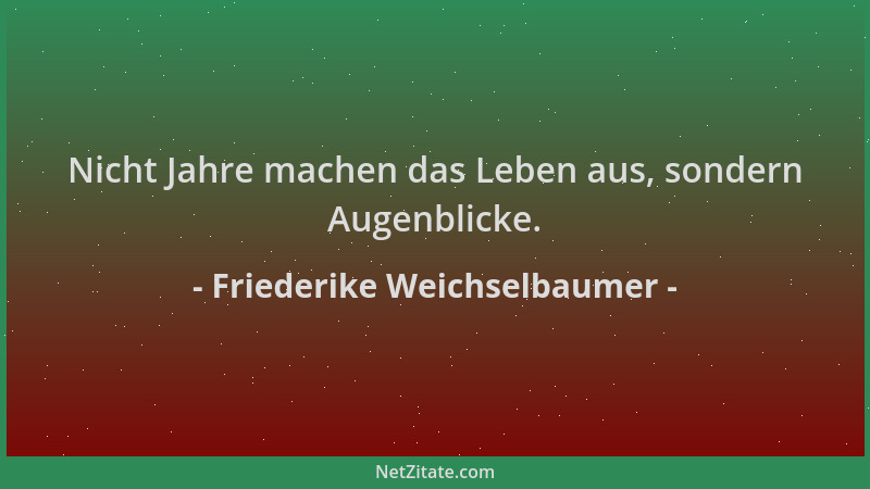 Friederike Weichselbaumer - Nicht Jahre machen das Leben aus, sondern Augenblicke....