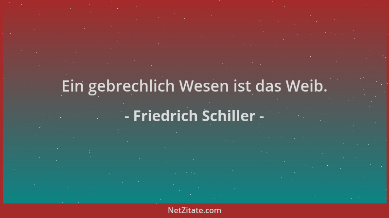 Friedrich Schiller - Ein gebrechlich Wesen ist das Weib....
