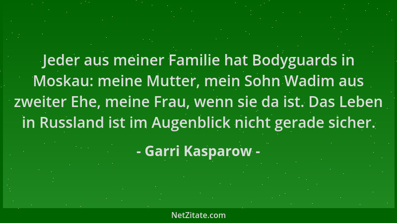 Garri Kasparow - Jeder aus meiner Familie hat Bodyguards in Moskau: meine Mutter, mein Sohn Wadim aus zweiter Ehe, meine Fr...