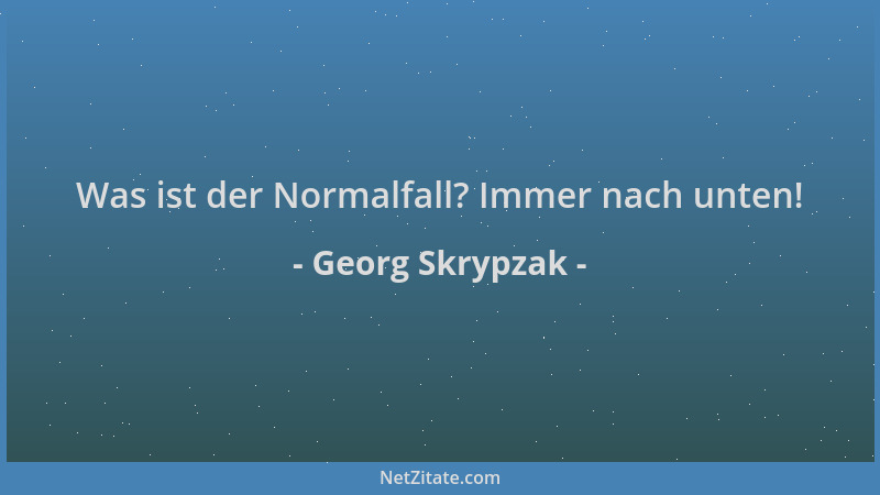 Georg Skrypzak - Was ist der Normalfall? Immer nach unten!...