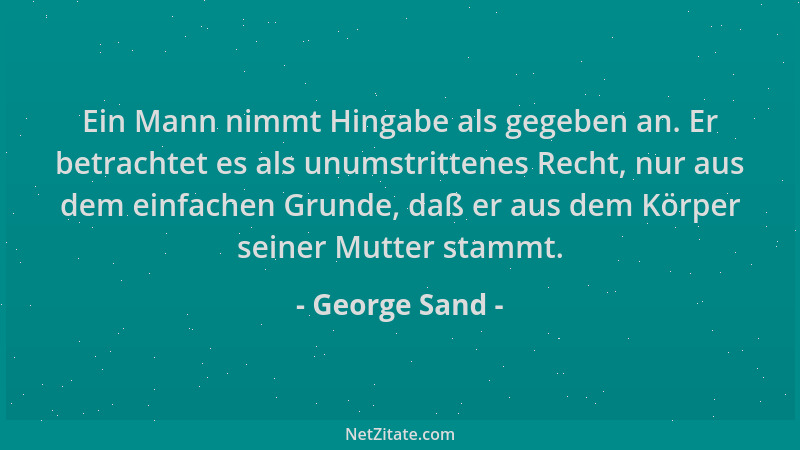George Sand - Ein Mann nimmt Hingabe als gegeben an. Er betrachtet es als unumstrittenes Recht, nur aus dem einfachen Grund...