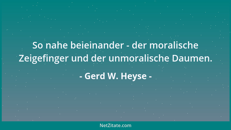 Gerd W. Heyse - So nahe beieinander - der moralische Zeigefinger und der unmoralische Daumen....