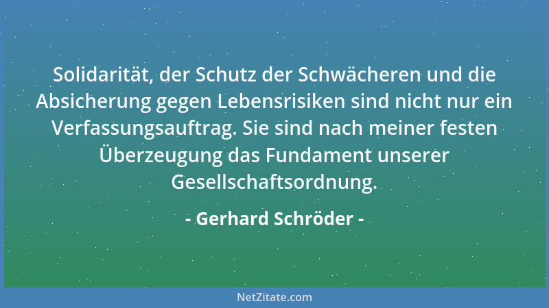 Gerhard Schröder - Solidarität, der Schutz der Schwächeren und die Absicherung gegen Lebensrisiken sind nicht nur ein Verfa...