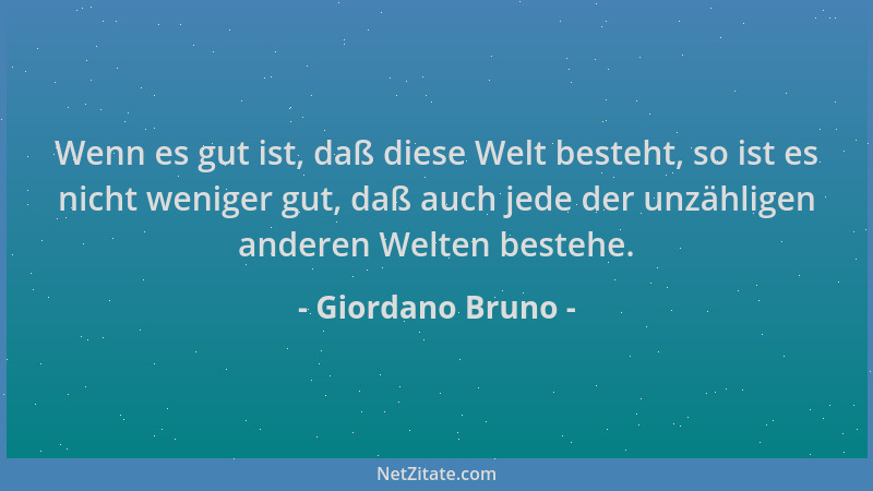 Giordano Bruno - Wenn es gut ist, daß diese Welt besteht, so ist es nicht weniger gut, daß auch jede der unzähligen anderen...