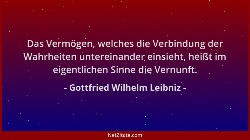 Gottfried Wilhelm Leibniz - Das Vermögen, welches die Verbindung der Wahrheiten untereinander einsieht, heißt im eigentlich...