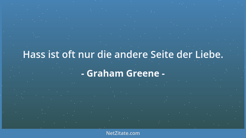 Graham Greene - Hass ist oft nur die andere Seite der Liebe....