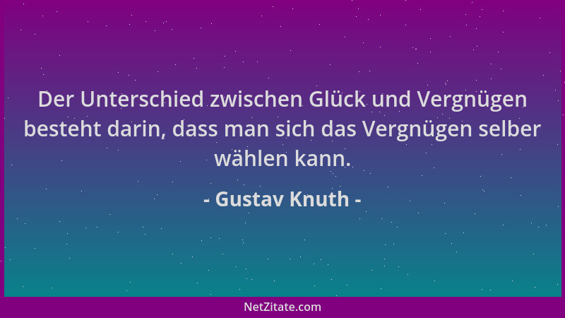 Gustav Knuth - Der Unterschied zwischen Glück und Vergnügen besteht darin, dass man sich das Vergnügen selber wählen kann....