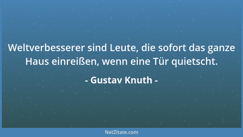 Gustav Knuth - Weltverbesserer sind Leute, die sofort das ganze Haus einreißen, wenn eine Tür quietscht....