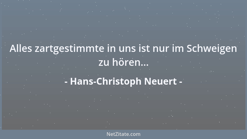 Hans-Christoph Neuert - Alles zartgestimmte in uns ist nur im Schweigen zu hören......