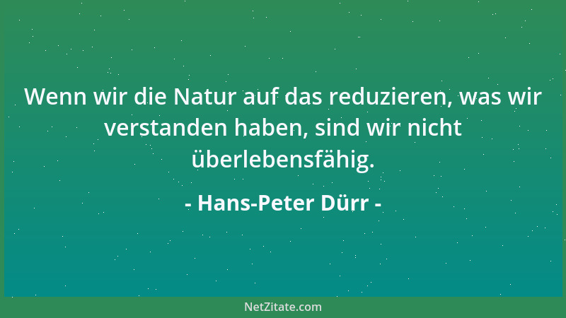 Hans-Peter Dürr - Wenn wir die Natur auf das reduzieren, was wir verstanden haben, sind wir nicht überlebensfähig....