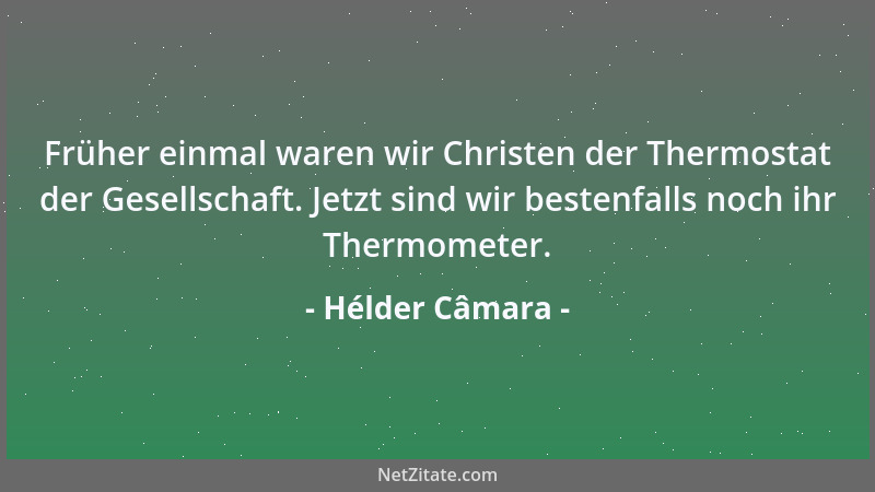 Hélder Câmara - Früher einmal waren wir Christen der Thermostat der Gesellschaft. Jetzt sind wir bestenfalls noch ihr Therm...