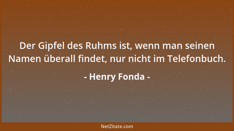 Henry Fonda - Der Gipfel des Ruhms ist, wenn man seinen Namen überall findet, nur nicht im Telefonbuch....