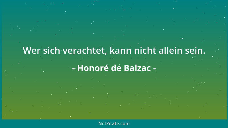 Honoré de Balzac - Wer sich verachtet, kann nicht allein sein....