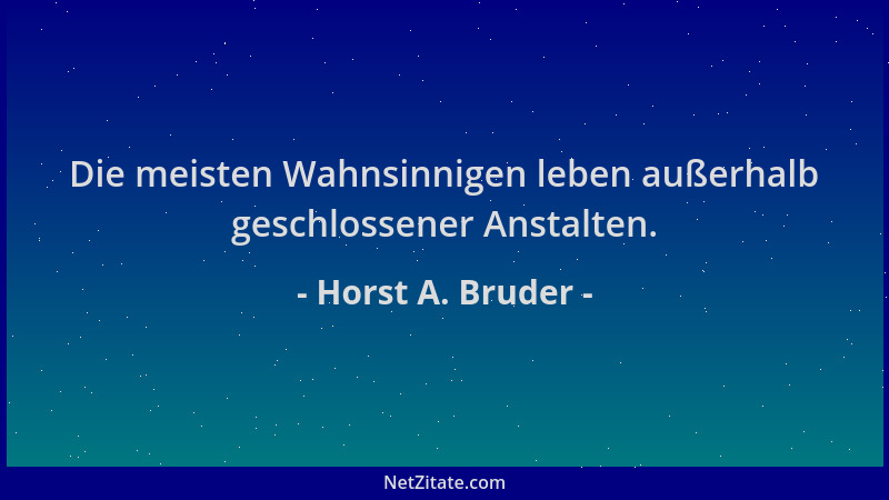 Horst A. Bruder - Die meisten Wahnsinnigen leben außerhalb geschlossener Anstalten....