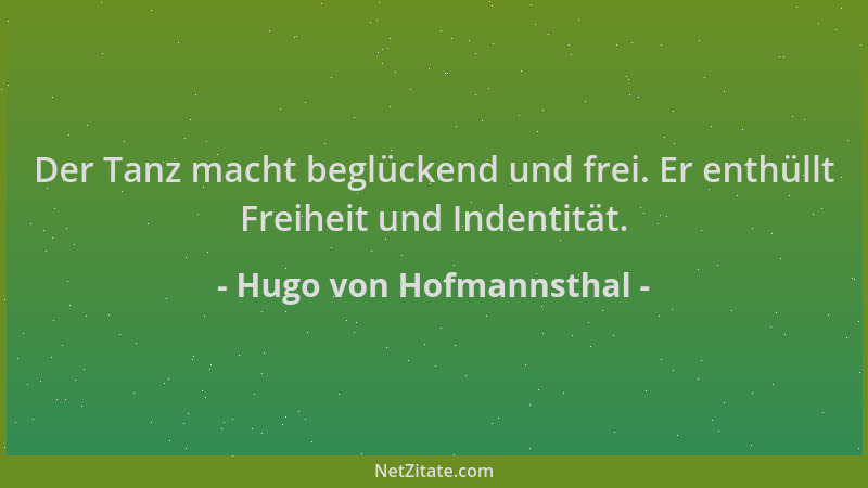 Hugo von Hofmannsthal - Der Tanz macht beglückend und frei. Er enthüllt Freiheit und Indentität....