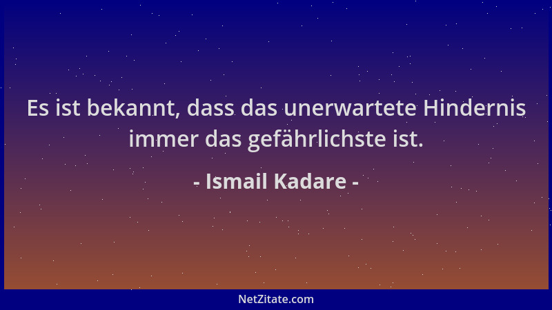 Ismail Kadare - Es ist bekannt, dass das unerwartete Hindernis immer das gefährlichste ist....