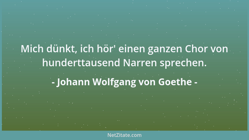 Johann Wolfgang von Goethe - Mich dünkt, ich hör ' einen ganzen Chor von hunderttausend Narren sprechen....