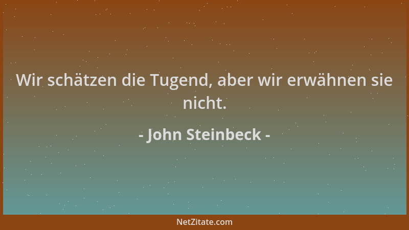 John Steinbeck - Wir schätzen die Tugend, aber wir erwähnen sie nicht....