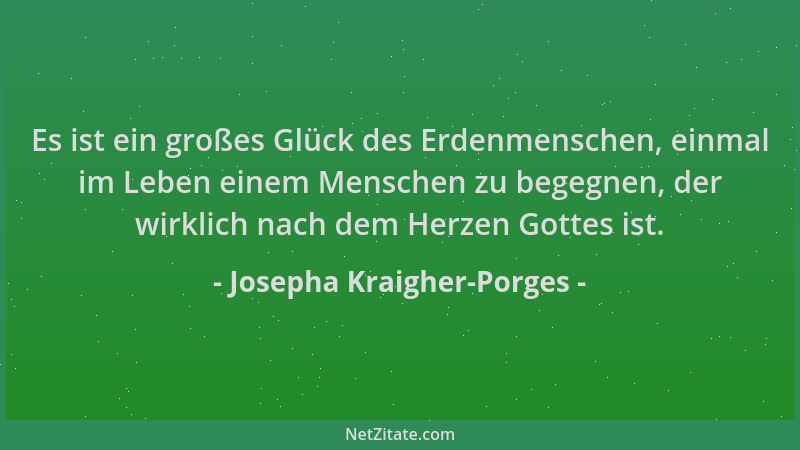 Josepha Kraigher-Porges - Es ist ein großes Glück des Erdenmenschen, einmal im Leben einem Menschen zu begegnen, der wirkli...
