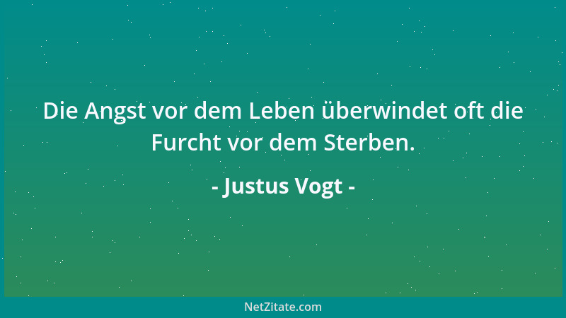 Justus Vogt - Die Angst vor dem Leben überwindet oft die Furcht vor dem Sterben....