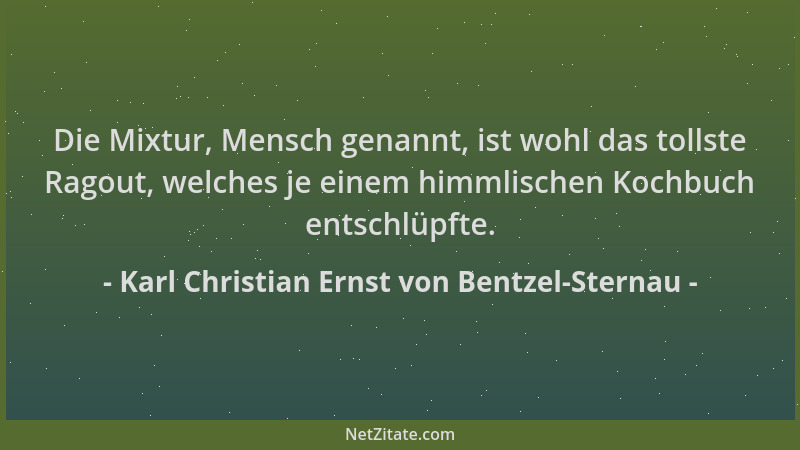 Karl Christian Ernst von Bentzel-Sternau - Die Mixtur, Mensch genannt, ist wohl das tollste Ragout, welches je einem himmli...