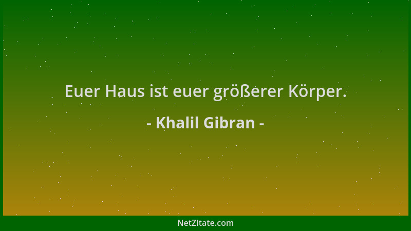 Khalil Gibran - Euer Haus ist euer größerer Körper....