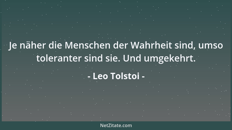 Leo Tolstoi - Je näher die Menschen der Wahrheit sind, umso toleranter sind sie. Und umgekehrt....