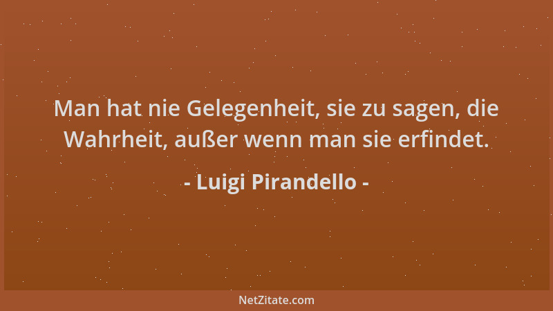 Luigi Pirandello - Man hat nie Gelegenheit, sie zu sagen, die Wahrheit, außer wenn man sie erfindet....