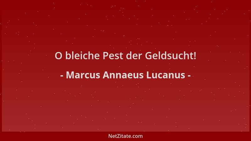 Marcus Annaeus Lucanus - O bleiche Pest der Geldsucht!...