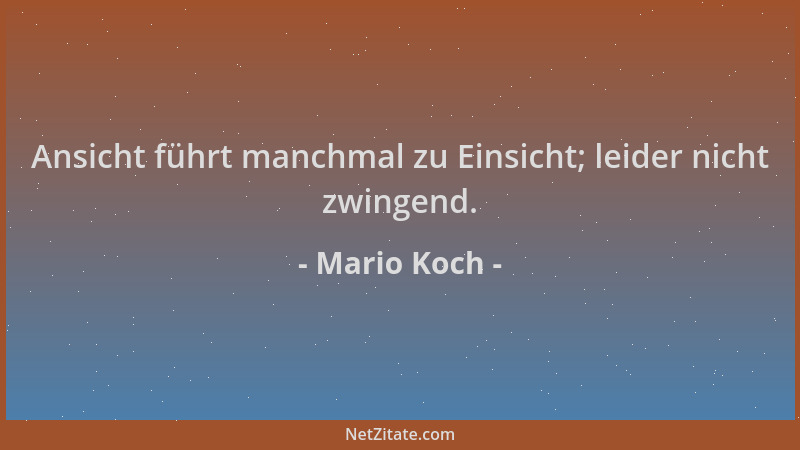 Mario Koch - Ansicht führt manchmal zu Einsicht; leider nicht zwingend....
