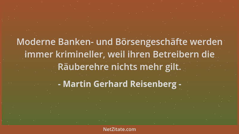 Martin Gerhard Reisenberg - Moderne Banken- und Börsengeschäfte werden immer krimineller, weil ihren Betreibern die Räubere...