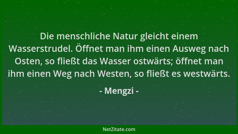 Mengzi - Die menschliche Natur gleicht einem Wasserstrudel. Öffnet man ihm einen Ausweg nach Osten, so fließt das Wasser os...
