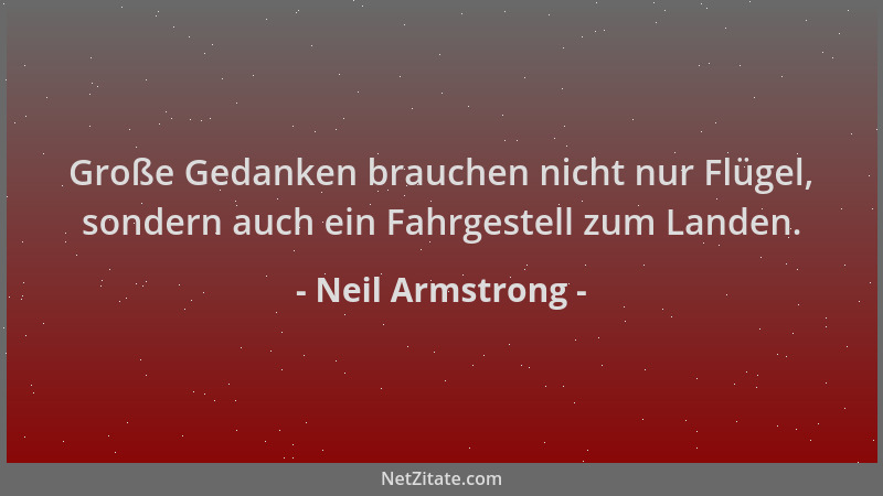 Neil Armstrong - Große Gedanken brauchen nicht nur Flügel, sondern auch ein Fahrgestell zum Landen....